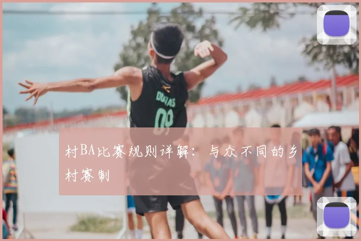 村BA比赛规则详解:与众不同的乡村赛制