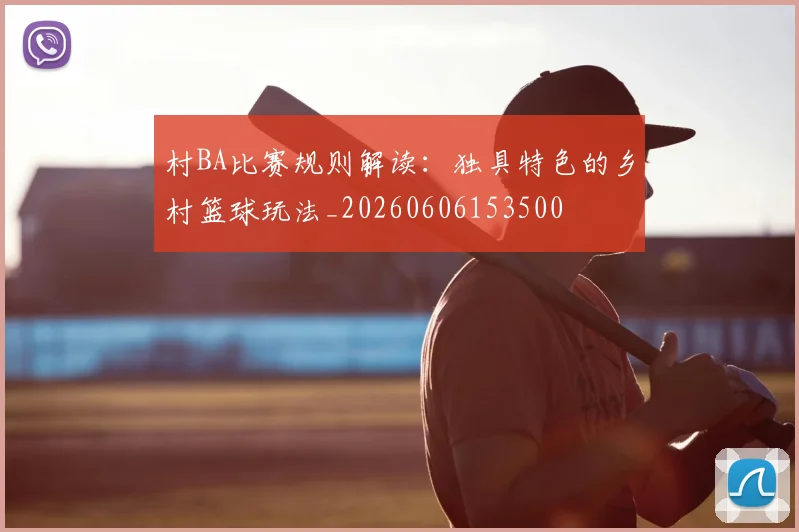 村BA比赛规则解读：独具特色的乡村篮球玩法_20260606153500