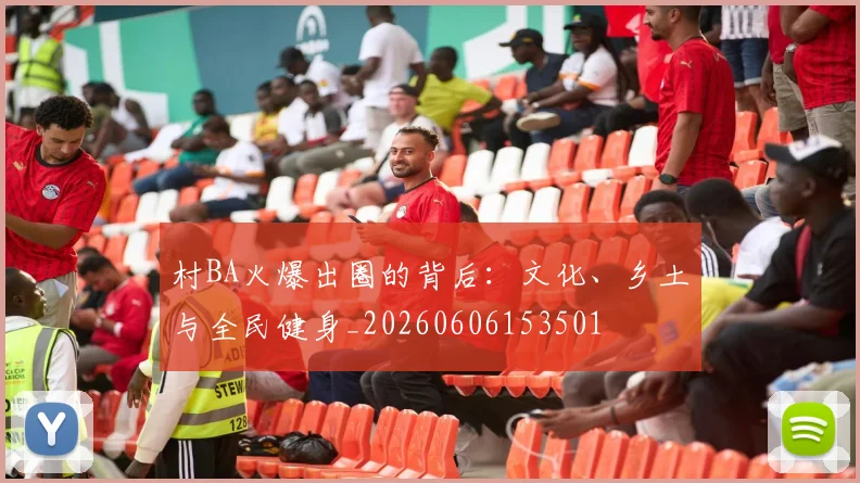 村BA火爆出圈的背后:文化、乡土与全民健身_20260606153501