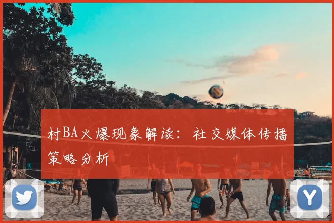 村BA火爆现象解读:社交媒体传播策略分析