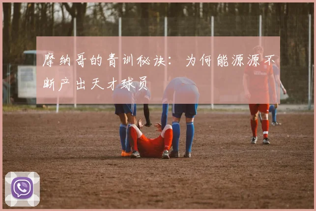 摩纳哥的青训秘诀：为何能源源不断产出天才球员