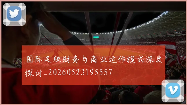 国际足联财务与商业运作模式深度探讨_20260523195557