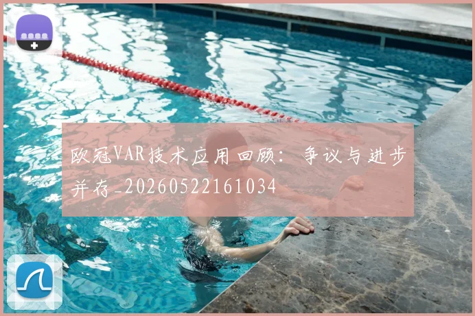 欧冠VAR技术应用回顾:争议与进步并存_20260522161034