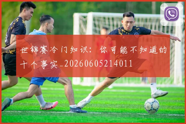 世锦赛冷门知识：你可能不知道的十个事实_20260605214011